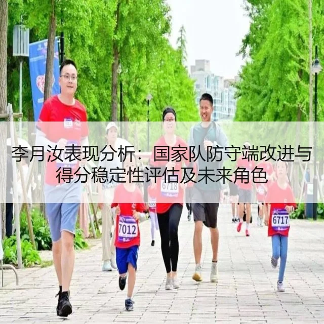 李月汝表现分析：国家队防守端改进与得分稳定性评估及未来角色 | leyu